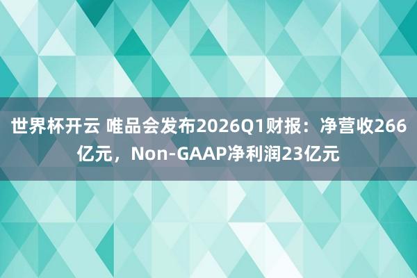 世界杯开云 唯品会发布2026Q1财报:净营收266亿元,Non-GAAP净利润23亿元