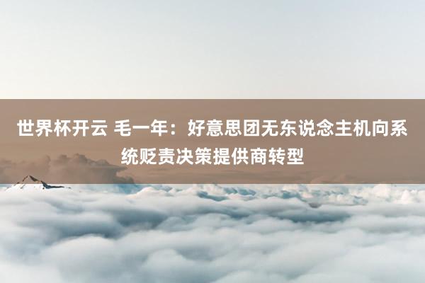 世界杯开云 毛一年:好意思团无东说念主机向系统贬责决策提供商转型