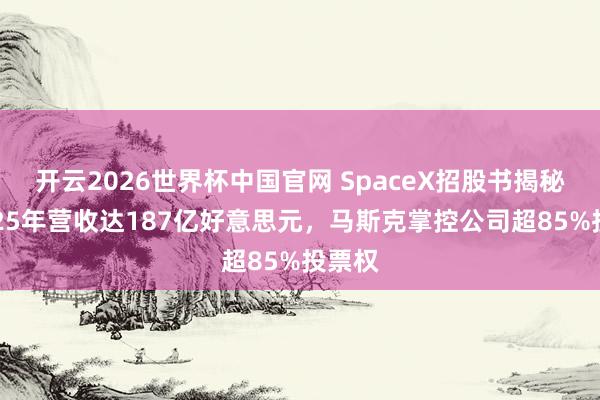 开云2026世界杯中国官网 SpaceX招股书揭秘：2025年营收达187亿好意思元，马斯克掌控公司超85%投票权
