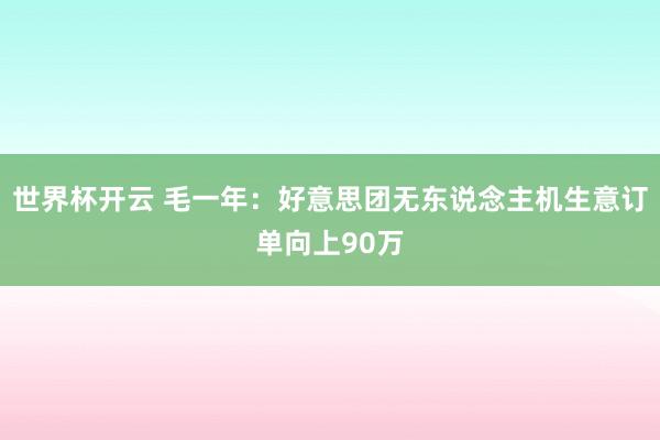 世界杯开云 毛一年:好意思团无东说念主机生意订单向上90万