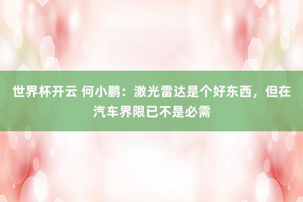 世界杯开云 何小鹏:激光雷达是个好东西,但在汽车界限已不是必需