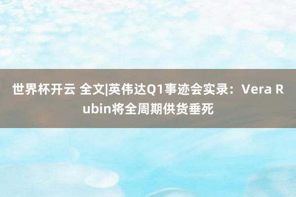 世界杯开云 全文|英伟达Q1事迹会实录:Vera Rubin将全周期供货垂死