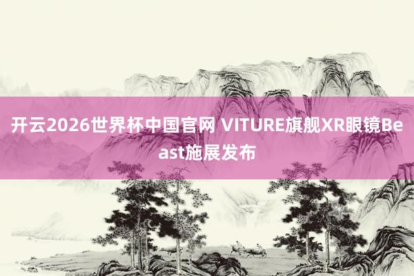 开云2026世界杯中国官网 VITURE旗舰XR眼镜Beast施展发布