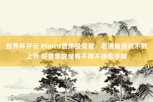 世界杯开云 Pimco首席投资官:若通胀预期不时上升 好意思联储将不得不接收手脚