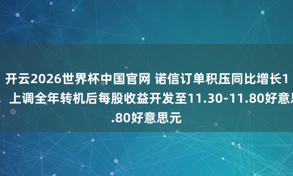 开云2026世界杯中国官网 诺信订单积压同比增长18%,上调全年转机后每股收益开发至11.30-11.80好意思元