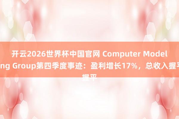 开云2026世界杯中国官网 Computer Modelling Group第四季度事迹:盈利增长17%,总收入握平