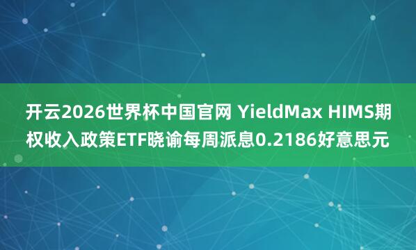 开云2026世界杯中国官网 YieldMax HIMS期权收入政策ETF晓谕每周派息0.2186好意思元