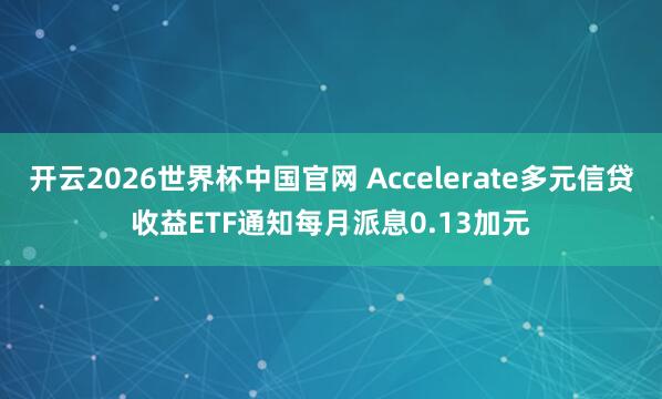 开云2026世界杯中国官网 Accelerate多元信贷收益ETF通知每月派息0.13加元