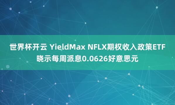 世界杯开云 YieldMax NFLX期权收入政策ETF晓示每周派息0.0626好意思元