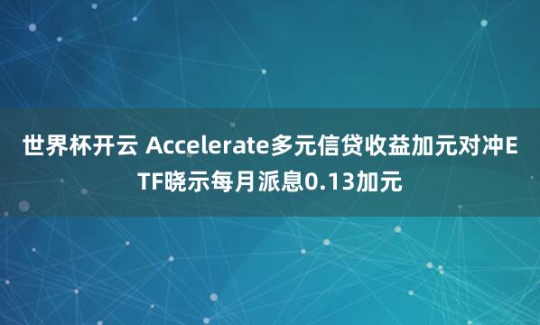 世界杯开云 Accelerate多元信贷收益加元对冲ETF晓示每月派息0.13加元