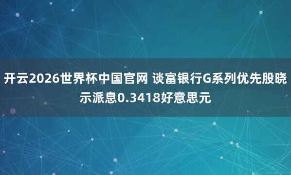 开云2026世界杯中国官网 谈富银行G系列优先股晓示派息0.3418好意思元