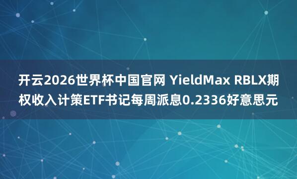 开云2026世界杯中国官网 YieldMax RBLX期权收入计策ETF书记每周派息0.2336好意思元