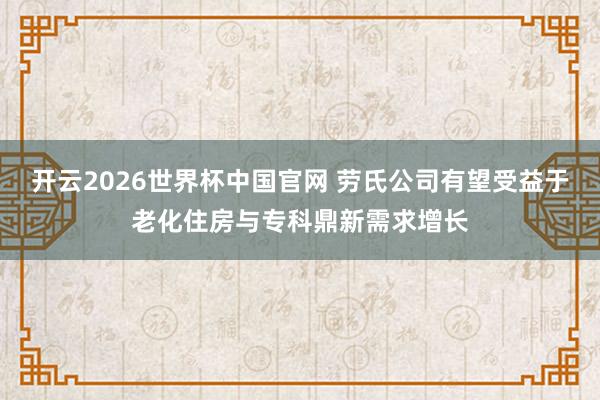 开云2026世界杯中国官网 劳氏公司有望受益于老化住房与专科鼎新需求增长