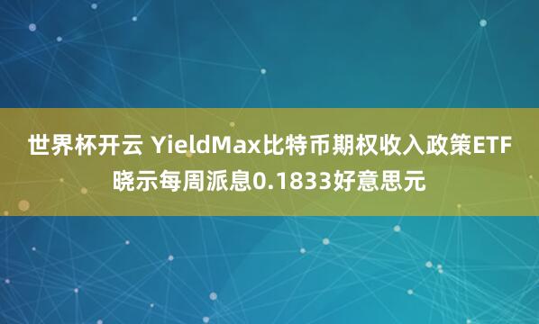 世界杯开云 YieldMax比特币期权收入政策ETF晓示每周派息0.1833好意思元