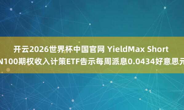 开云2026世界杯中国官网 YieldMax Short N100期权收入计策ETF告示每周派息0.0434好意思元