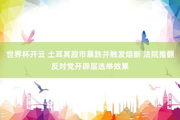 世界杯开云 土耳其股市暴跌并触发熔断 法院推翻反对党开辟层选举效果
