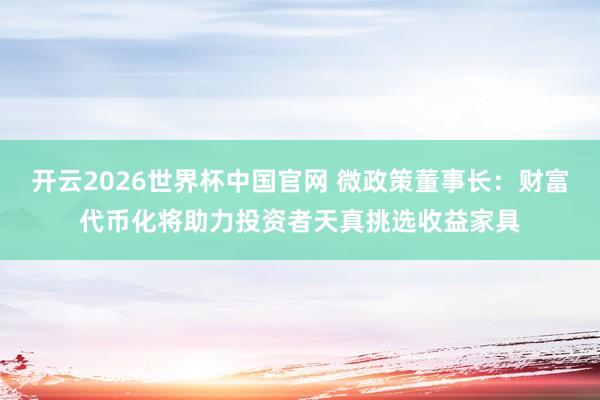 开云2026世界杯中国官网 微政策董事长:财富代币化将助力投资者天真挑选收益家具