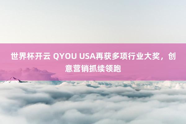 世界杯开云 QYOU USA再获多项行业大奖,创意营销抓续领跑