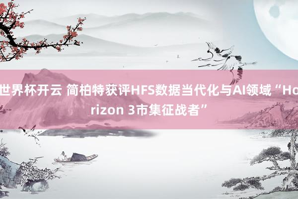世界杯开云 简柏特获评HFS数据当代化与AI领域“Horizon 3市集征战者”