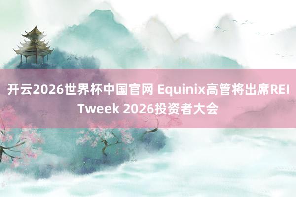 开云2026世界杯中国官网 Equinix高管将出席REITweek 2026投资者大会