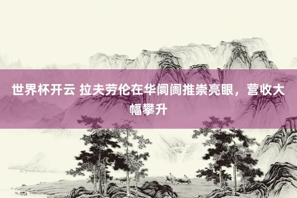 世界杯开云 拉夫劳伦在华阛阓推崇亮眼,营收大幅攀升
