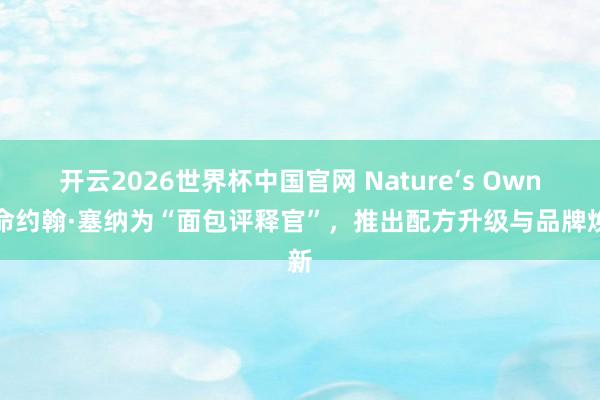开云2026世界杯中国官网 Nature‘s Own任命约翰·塞纳为“面包评释官”,推出配方升级与品牌焕新