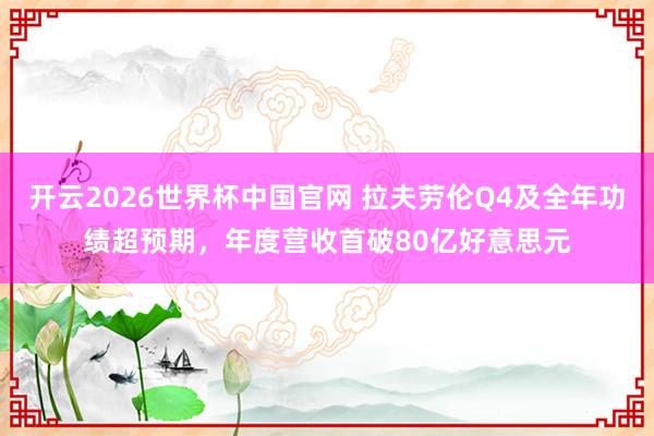 开云2026世界杯中国官网 拉夫劳伦Q4及全年功绩超预期，年度营收首破80亿好意思元
