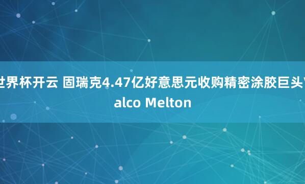 世界杯开云 固瑞克4.47亿好意思元收购精密涂胶巨头Valco Melton