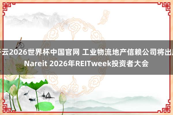 开云2026世界杯中国官网 工业物流地产信赖公司将出席Nareit 2026年REITweek投资者大会