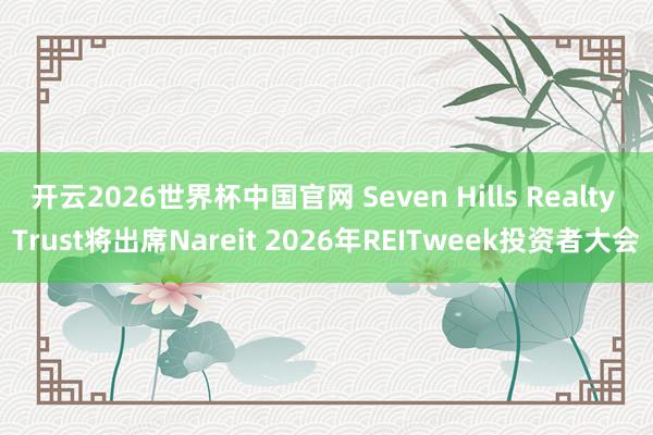 开云2026世界杯中国官网 Seven Hills Realty Trust将出席Nareit 2026年REITweek投资者大会