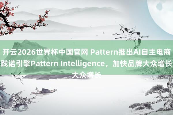 开云2026世界杯中国官网 Pattern推出AI自主电商践诺引擎Pattern Intelligence,加快品牌大众增长