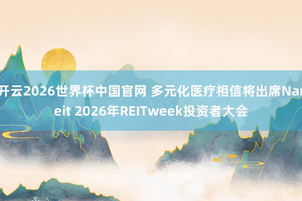 开云2026世界杯中国官网 多元化医疗相信将出席Nareit 2026年REITweek投资者大会