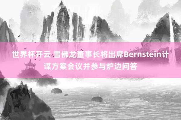 世界杯开云 雪佛龙董事长将出席Bernstein计谋方案会议并参与炉边问答