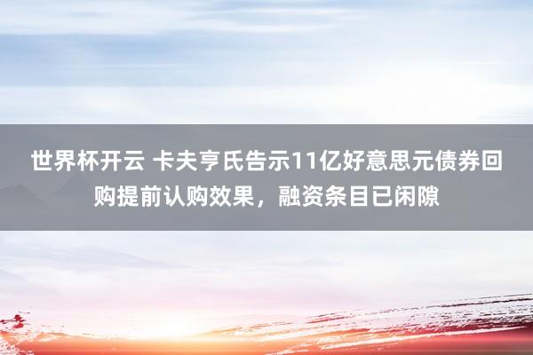 世界杯开云 卡夫亨氏告示11亿好意思元债券回购提前认购效果,融资条目已闲隙