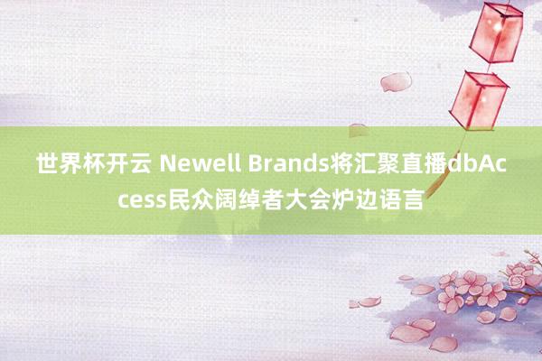 世界杯开云 Newell Brands将汇聚直播dbAccess民众阔绰者大会炉边语言
