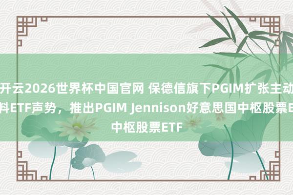 开云2026世界杯中国官网 保德信旗下PGIM扩张主动照料ETF声势,推出PGIM Jennison好意思国中枢股票ETF