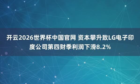 开云2026世界杯中国官网 资本攀升致LG电子印度公司第四财季利润下滑8.2%