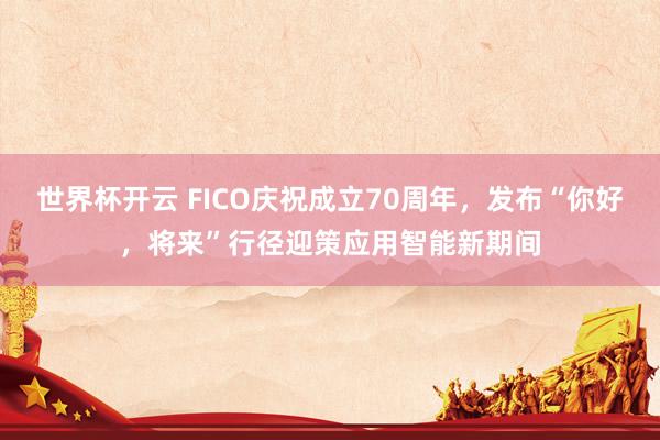 世界杯开云 FICO庆祝成立70周年，发布“你好，将来”行径迎策应用智能新期间