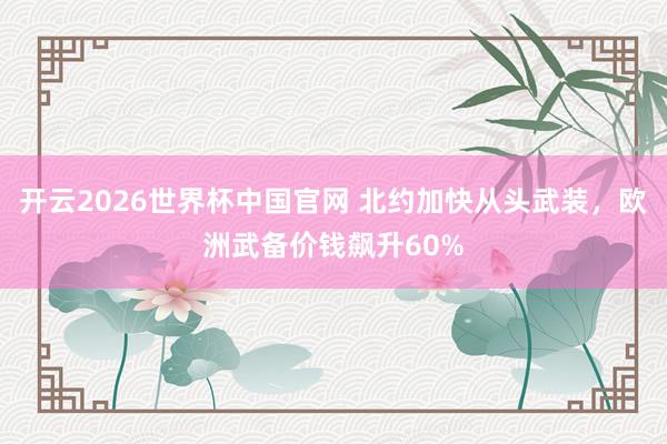 开云2026世界杯中国官网 北约加快从头武装,欧洲武备价钱飙升60%