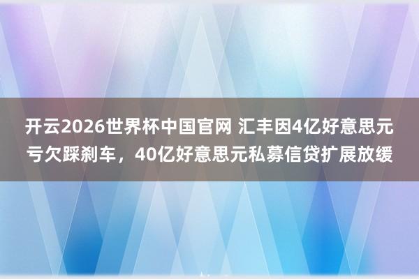 开云2026世界杯中国官网 汇丰因4亿好意思元亏欠踩刹车,40亿好意思元私募信贷扩展放缓