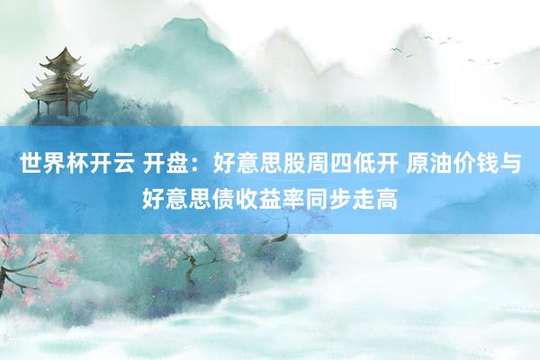 世界杯开云 开盘:好意思股周四低开 原油价钱与好意思债收益率同步走高