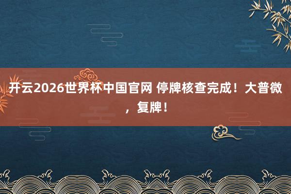 开云2026世界杯中国官网 停牌核查完成!大普微,复牌!