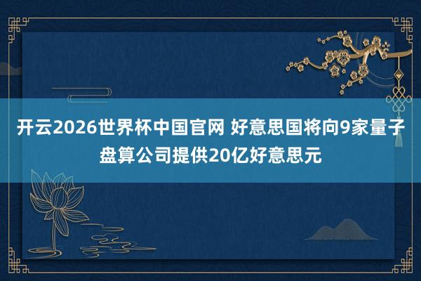 开云2026世界杯中国官网 好意思国将向9家量子盘算公司提供20亿好意思元