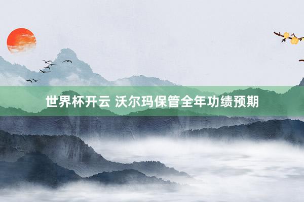 世界杯开云 沃尔玛保管全年功绩预期