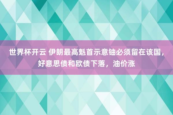 世界杯开云 伊朗最高魁首示意铀必须留在该国，好意思债和欧债下落，油价涨
