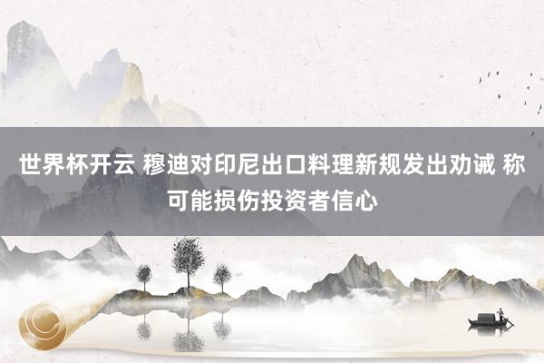 世界杯开云 穆迪对印尼出口料理新规发出劝诫 称可能损伤投资者信心