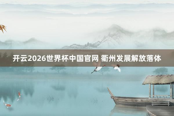 开云2026世界杯中国官网 衢州发展解放落体