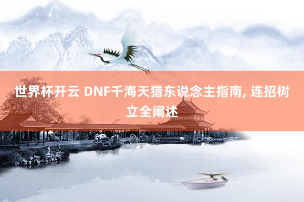 世界杯开云 DNF千海天猎东说念主指南， 连招树立全阐述