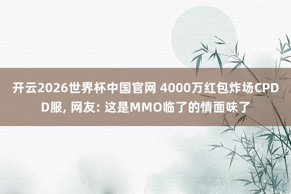 开云2026世界杯中国官网 4000万红包炸场CPDD服, 网友: 这是MMO临了的情面味了