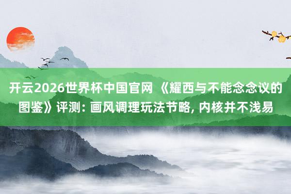 开云2026世界杯中国官网 《耀西与不能念念议的图鉴》评测: 画风调理玩法节略, 内核并不浅易